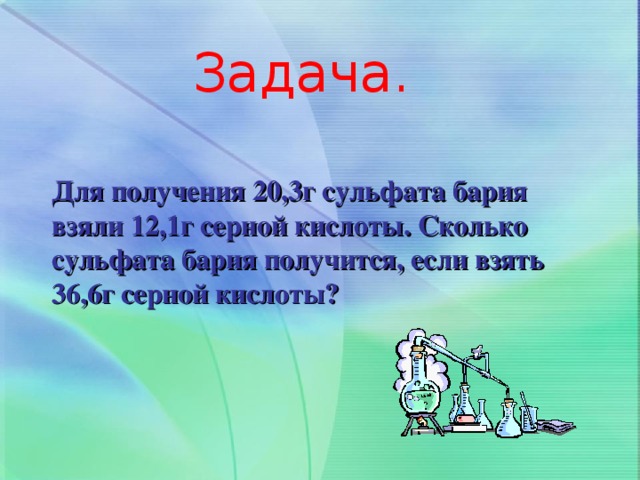 Задача. Для получения 20,3г сульфата бария взяли 12,1г серной кислоты. Сколько сульфата бария получится, если взять 36,6г серной кислоты?