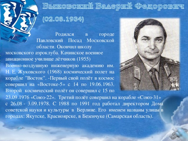 Родился в городе Павловский Посад Московской области. Окончил школу московского аэроклуба. Качинское военное авиационное училище лётчиков (1955) Военно-воздушную инженерную академию им. Н. Е. Жуковского (1968) космический полет на корабле 