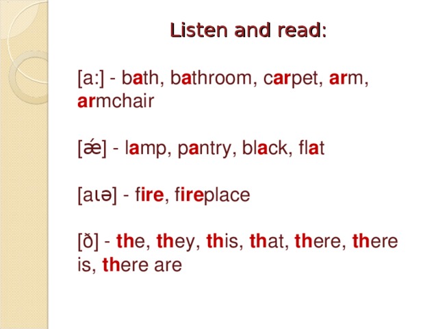 Listen and read: [a:] - b a th, b a throom, c ar pet, ar m, ar mchair [ǽ] - l a mp, p a ntry, bl a ck, fl a t [a ι ə] - f ire , f ire place [ð] - th e, th ey, th is, th at, th ere, th ere is, th ere are