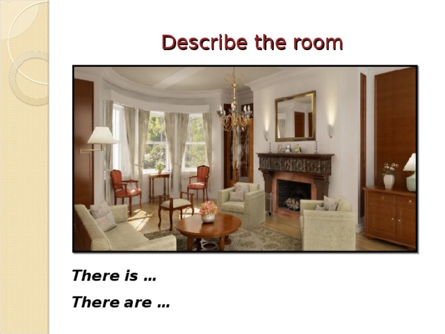 Describe the room There is … There are …