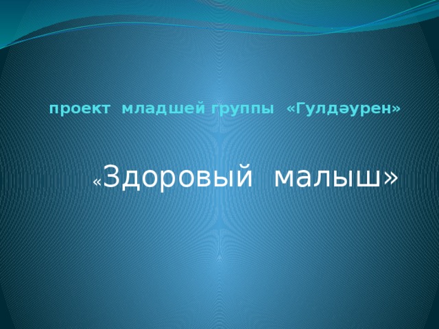 проект младшей группы «Гулдәурен»    « Здоровый малыш»