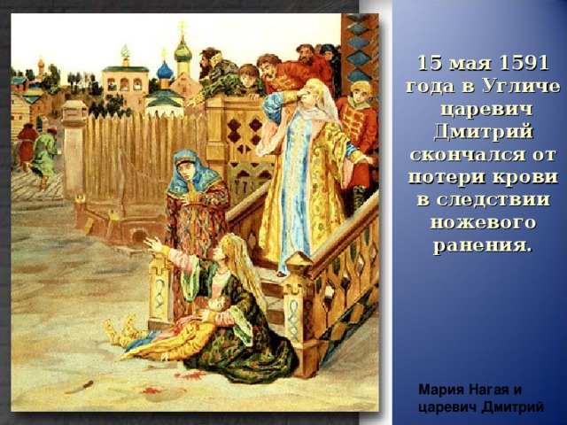 15 мая 1591 года в Угличе царевич Дмитрий скончался от потери крови в следствии ножевого ранения. Мария Нагая и царевич Дмитрий