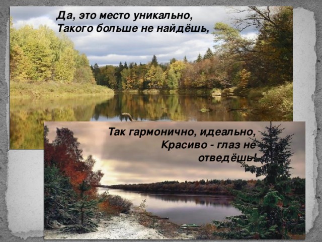 Да, это место уникально,  Такого больше не найдёшь,   Так гармонично, идеально,  Красиво - глаз не отведёшь!