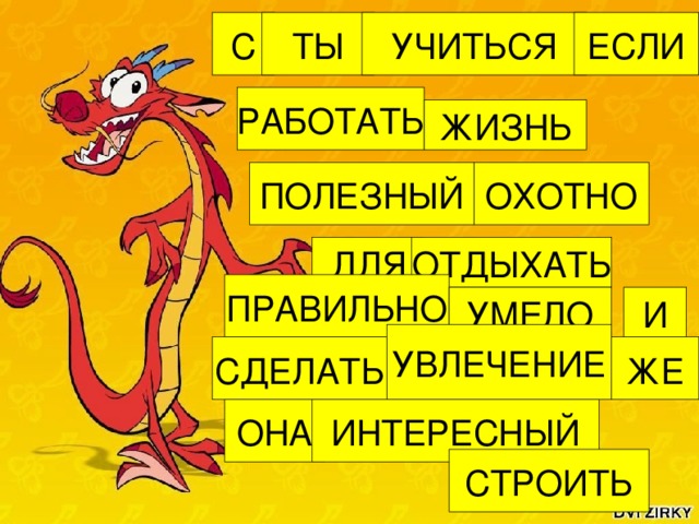 ТЫ УЧИТЬСЯ ЕСЛИ С РАБОТАТЬ ЖИЗНЬ ПОЛЕЗНЫЙ ОХОТНО ДЛЯ ОТДЫХАТЬ ПРАВИЛЬНО И УМЕЛО УВЛЕЧЕНИЕ СДЕЛАТЬ ЖЕ ОНА ИНТЕРЕСНЫЙ СТРОИТЬ