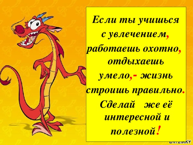 Если ты учишься  с увлечением работаешь охотно отдыхаешь умело  жизнь строишь правильно  сделай же её  интересной и  полезной Если ты учишься  с увлечением , работаешь охотно ,  отдыхаешь  умело ,- жизнь строишь правильно . Сделай  же её  интересной и  полезной !