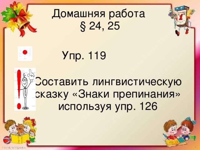 Домашняя работа  § 24, 25 Упр. 119 Составить лингвистическую сказку «Знаки препинания» используя упр. 126