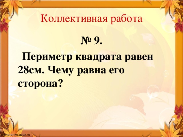 Коллективная работа № 9.  Периметр квадрата равен 28см. Чему равна его сторона?