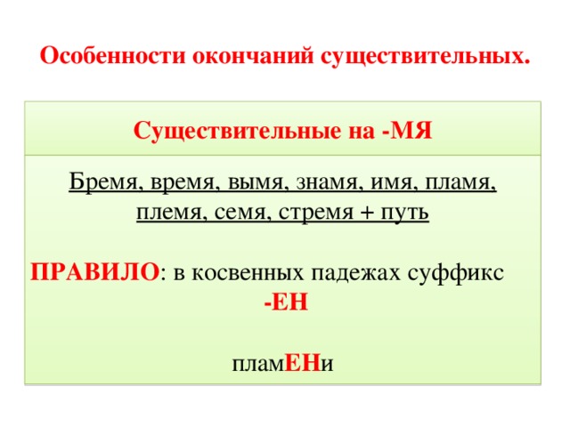 Особенности окончаний существительных. Существительные на -МЯ Бремя, время, вымя, знамя, имя, пламя, племя, семя, стремя + путь ПРАВИЛО : в косвенных падежах суффикс  -ЕН плам ЕН и