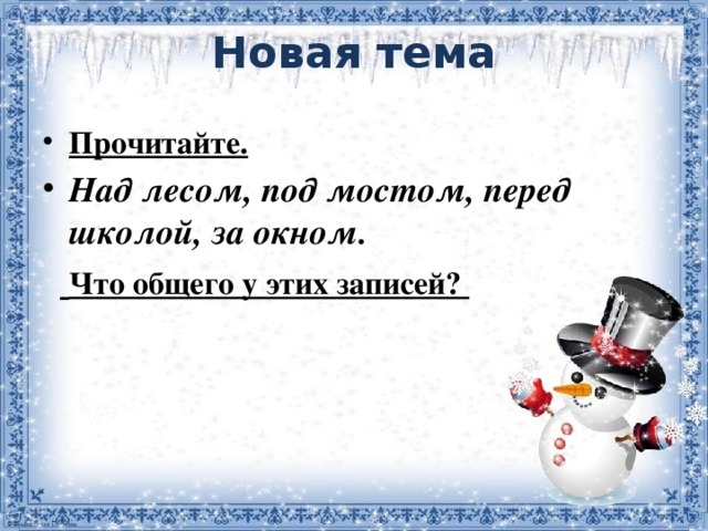 Новая тема   Прочитайте. Над лесом, под мостом, перед школой, за окном.   Что общего у этих записей?