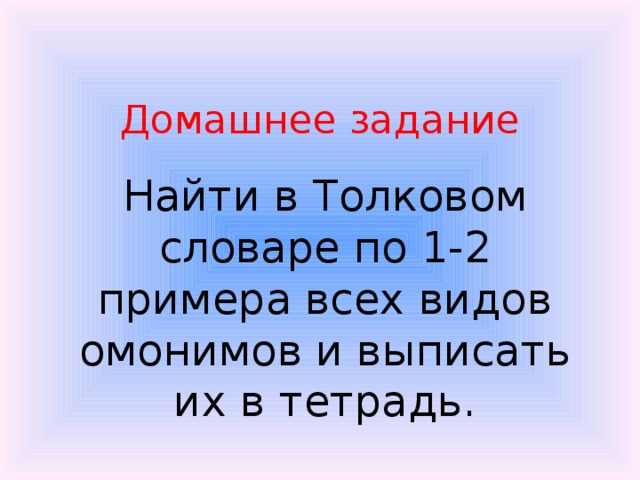 Домашнее задание Найти в Толковом словаре по 1-2 примера всех видов омонимов и выписать их в тетрадь.