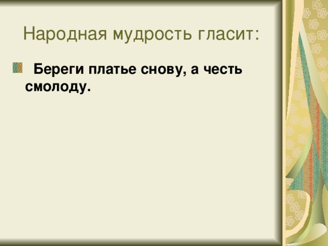 Береги платье снову, а честь смолоду.