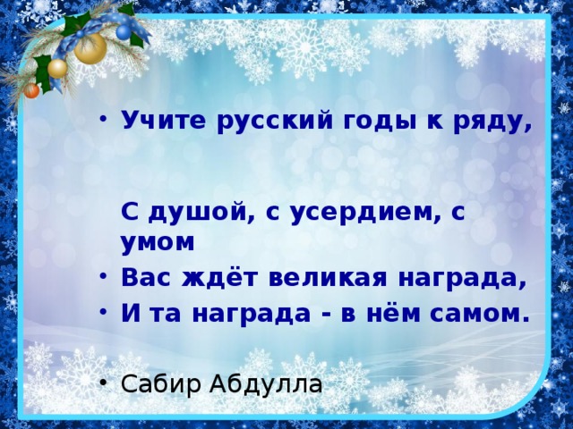 Учите русский годы к ряду,  С душой, с усердием, с умом Вас ждёт великая награда, И та награда - в нём самом. Сабир Абдулла