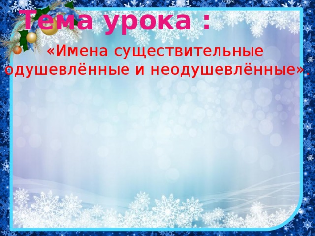 Тема урока :   «Имена существительные  одушевлённые и неодушевлённые».