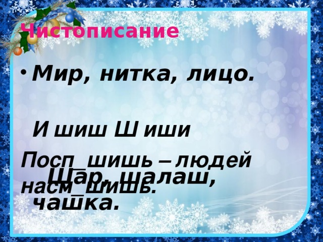 Чистописание Мир, нитка, лицо. Шар, шалаш, чашка.  И шиш Ш иши  Посп_шишь – людей насм_шишь.