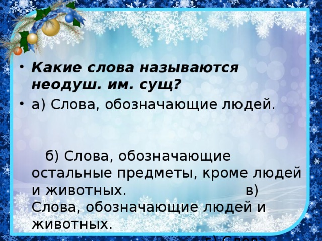 Какие слова называются неодуш. им. сущ? а) Слова, обозначающие людей. б) Слова, обозначающие остальные предметы, кроме людей и животных. в) Слова, обозначающие людей и животных. г) Слова, обозначающие животных.