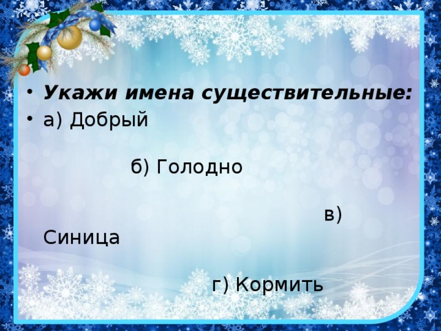 Укажи имена существительные: а) Добрый б) Голодно в) Синица г) Кормить