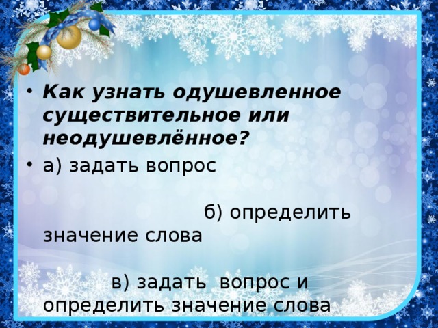 Как узнать одушевленное существительное или неодушевлённое? а) задать вопрос б) определить значение слова в) задать вопрос и определить значение слова г) спросить у товарища