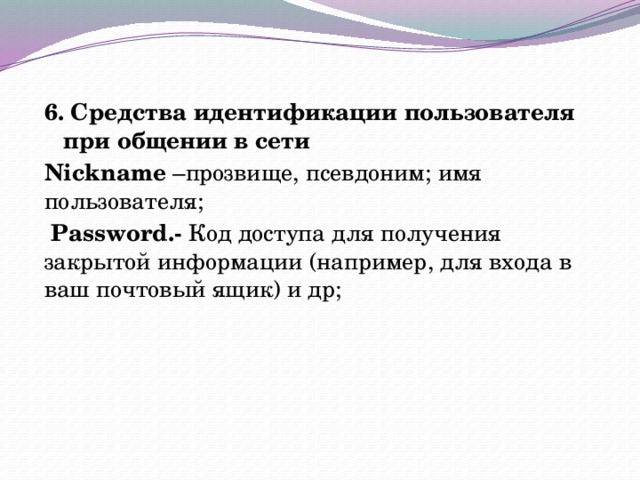 6. Средства идентификации пользователя при общении в сети Nickname –прозвище, псевдоним; имя пользователя;  Password.- Код доступа для получения закрытой информации (например, для входа в ваш почтовый ящик) и др;