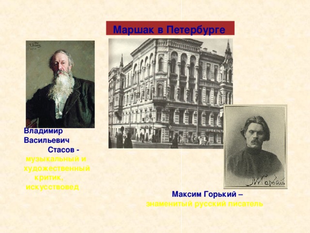 Маршак в Петербурге  Владимир Васильевич   Стасов -   музыкальный и художественный  критик,  искусствовед  Максим Горький – знаменитый русский писатель