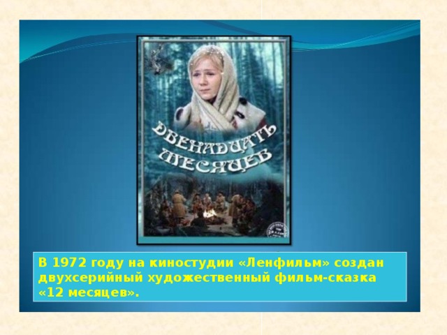 В 1972 году на киностудии «Ленфильм» создан двухсерийный художественный фильм-сказка «12 месяцев».