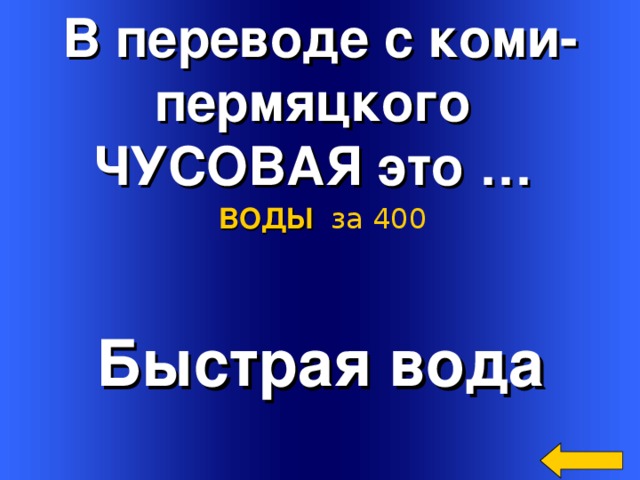 В переводе с коми- пермяцкого ЧУСОВАЯ это … ВОДЫ  за 400 Быстрая вода Welcome to Power Jeopardy   © Don Link, Indian Creek School, 2004 You can easily customize this template to create your own Jeopardy game. Simply follow the step-by-step instructions that appear on Slides 1-3. 2