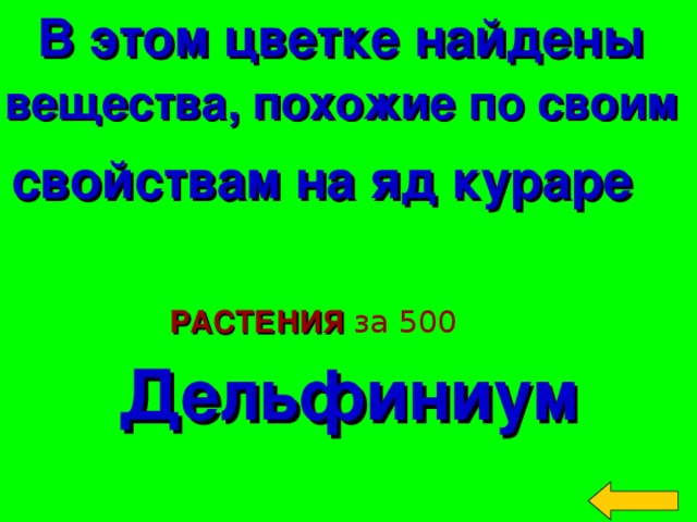 В этом цветке найдены вещества, похожие по своим  свойствам на яд кураре   Дельфиниум РАСТЕНИЯ за 500 Welcome to Power Jeopardy   © Don Link, Indian Creek School, 2004 You can easily customize this template to create your own Jeopardy game. Simply follow the step-by-step instructions that appear on Slides 1-3. 2