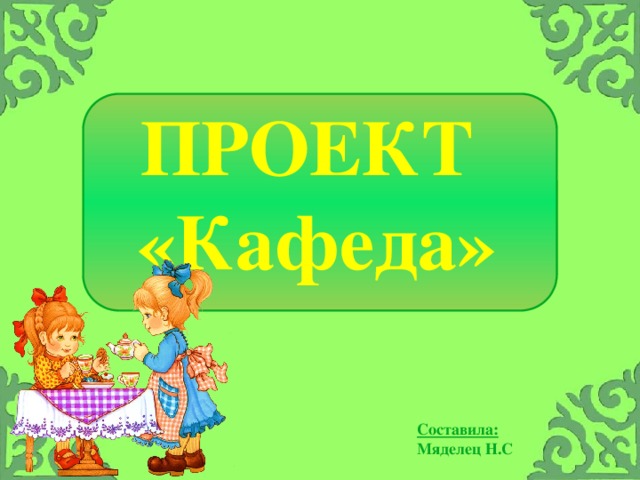 ПРОЕКТ «Кафеда» Составила: Мяделец Н.С