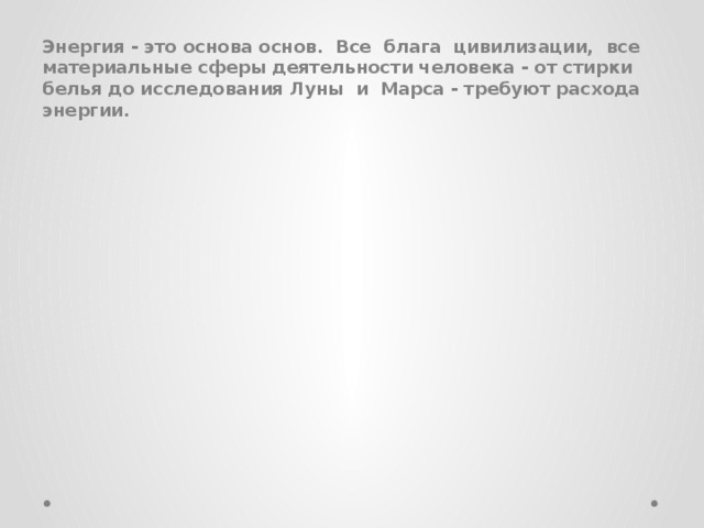 Энергия - это основа основ. Все блага цивилизации, все материальные сферы деятельности человека - от стирки белья до исследования Луны и Марса - требуют расхода энергии.