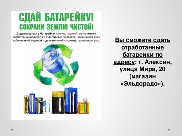 Вы сможете сдать отработанные батарейки по адресу : г. Алексин, улица Мира, 20 (магазин «Эльдорадо»).