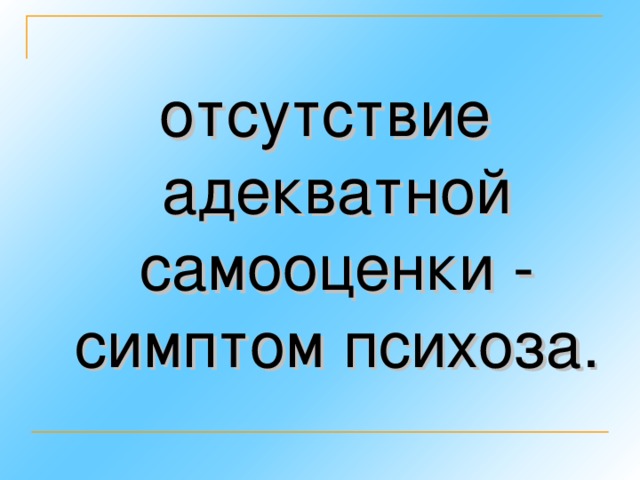 отсутствие адекватной самооценки - симптом психоза.