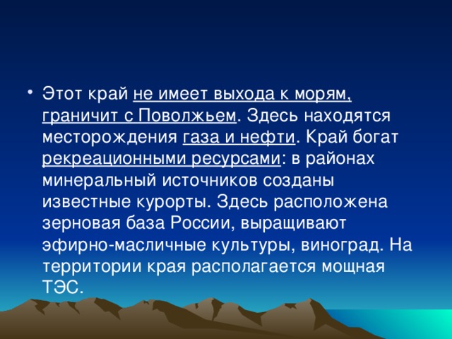 Этот край не имеет выхода к морям, граничит с Поволжьем . Здесь находятся месторождения газа и нефти . Край богат рекреационными ресурсами