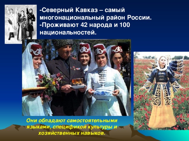 -Северный Кавказ – самый многонациональный район России. -Проживают 42 народа и 100 национальностей.   Они обладают самостоятельными языками, спецификой культуры и хозяйственных навыков.