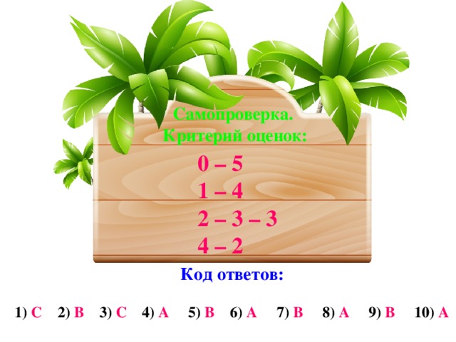 Самопроверка. Критерий оценок: 0 – 5 1 – 4 2 – 3 – 3 4 – 2 Код ответов:  1) С 2) В 3) С 4) А 5) В 6) А 7) В 8) А 9) В 10) А