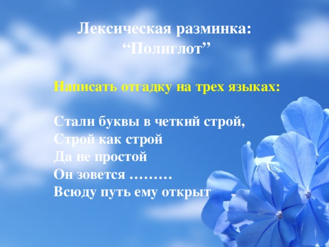 Лексическая разминка: “ Полиглот” Написать отгадку на трех языках:  Стали буквы в четкий строй, Строй как строй Да не простой Он зовется ……… Всюду путь ему открыт