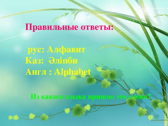 Правильные ответы:   рус: Алфавит Каз: Әліпби Англ : Alphabet  Из какого языка пришло это слово?