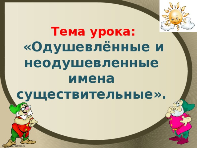 Тема урока:   «Одушевлённые и неодушевленные имена существительные».