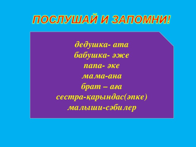 дедушка- ата бабушка- әже папа- әке мама-ана брат – аға сестра-қарындас(әпке) малыши-сәбилер