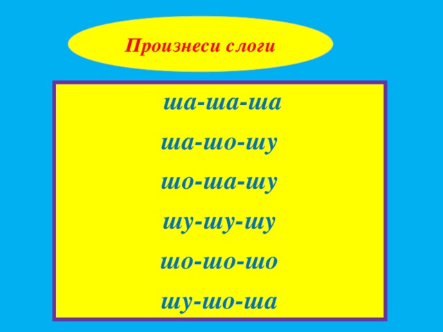 Произнеси слоги  ша-ша-ша ша-шо-шу шо-ша-шу шу-шу-шу шо-шо-шо шу-шо-ша