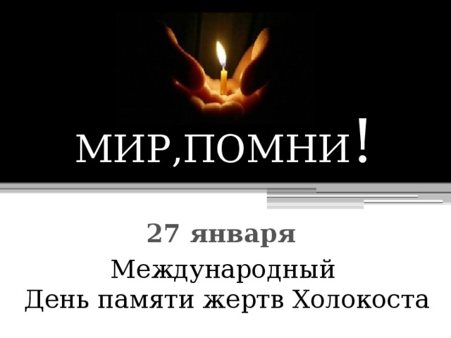 МИР,ПОМНИ !   27 января Международный  День памяти жертв Холокоста