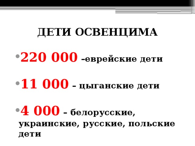 ДЕТИ ОСВЕНЦИМА   220 000  –еврейские дети  11 000  – цыганские дети  4 000  – белорусские, украинские, русские, польские дети