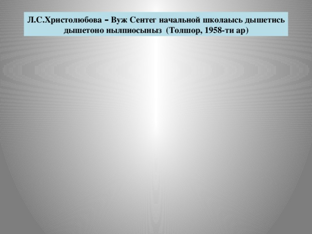 Л.С.Христолюбова – Вуж Сентег начальной школаысь дышетись дышетоно нылпиосыныз (Толшор, 1958-ти ар)