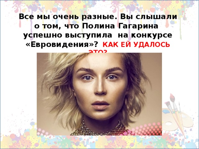 Все мы очень разные. Вы слышали о том, что Полина Гагарина успешно выступила на конкурсе «Евровидения»?  КАК ЕЙ УДАЛОСЬ ЭТО?