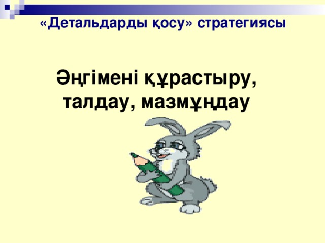 «Детальдарды қосу» стратегиясы Әңгімені құрастыру,  талдау, мазмұңдау