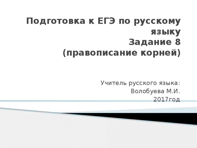 Подготовка к ЕГЭ по русскому языку  Задание 8  (правописание корней)   Учитель русского языка: Волобуева М.И. 2017год