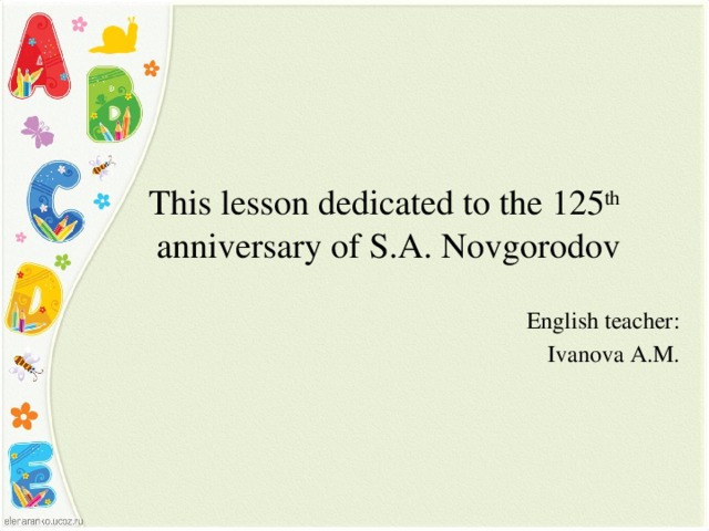 This lesson dedicated to the 125 th anniversary of S.A. Novgorodov English teacher : Ivanova A.M.