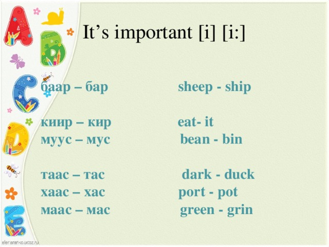 It’s important [i] [i:] баар – бар sheep - ship  киир – кир eat- it муус – мус bean - bin таас – тас dark - duck хаас – хас port - pot маас – мас green - grin