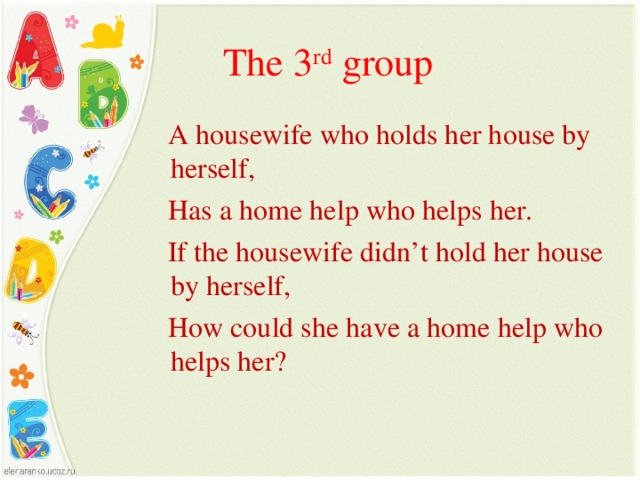 The 3 rd group  A housewife who holds her house by herself,  Has a home help who helps her.  If the housewife didn’t hold her house by herself,  How could she have a home help who helps her?