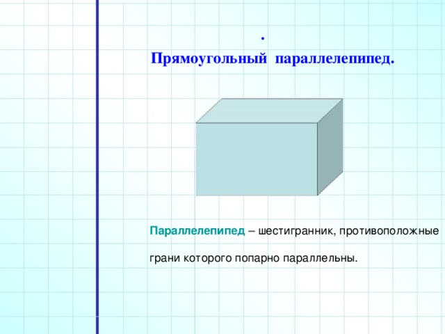 . Прямоугольный параллелепипед. Параллелепипед – шестигранник, противоположные грани которого попарно параллельны.