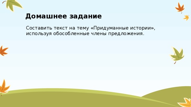 Домашнее задание Составить текст на тему «Придуманные истории», используя обособленные члены предложения.