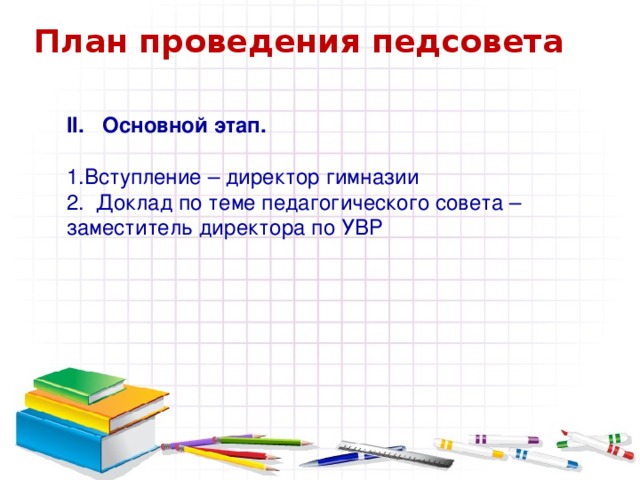 План проведения педсовета Основной этап. 1.Вступление – директор гимназии 2. Доклад по теме педагогического совета – заместитель директора по УВР